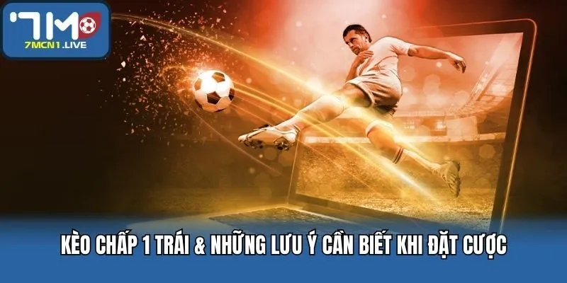 Kèo Chấp 1 Trái & Những Lưu Ý Cần Biết Khi Đặt Cược